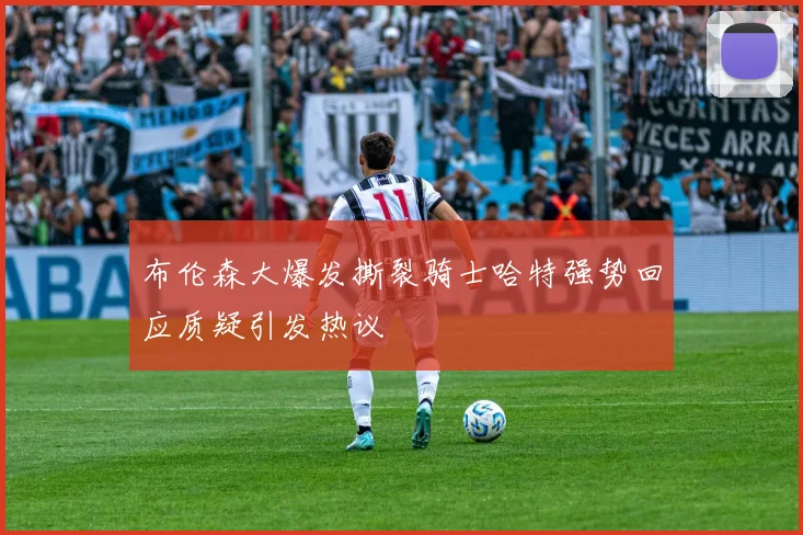 布伦森大爆发撕裂骑士哈特强势回应质疑引发热议