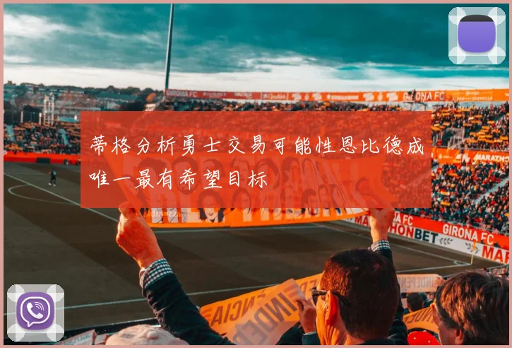 蒂格分析勇士交易可能性恩比德成唯一最有希望目标