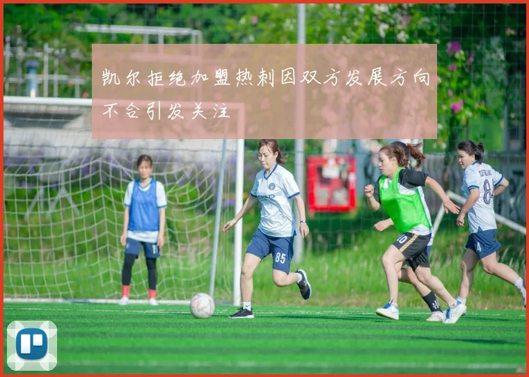 凯尔拒绝加盟热刺因双方发展方向不合引发关注