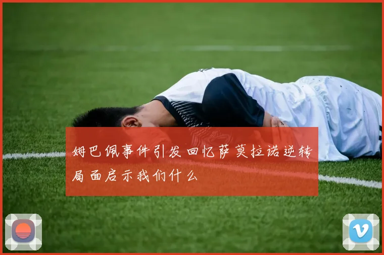 姆巴佩事件引发回忆萨莫拉诺逆转局面启示我们什么