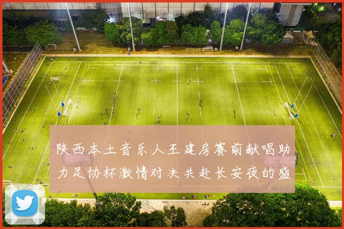 陕西本土音乐人王建房赛前献唱助力足协杯激情对决共赴长安夜的盛宴